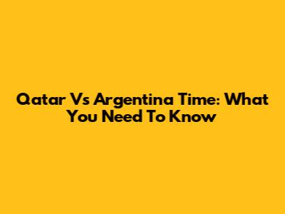 Qatar Vs Argentina Time: What You Need To Know
