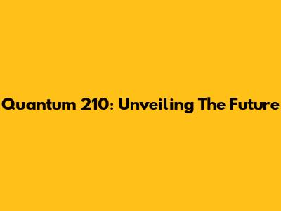 Quantum 210: Unveiling The Future