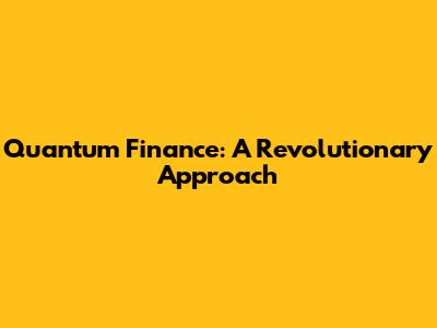 Quantum Finance: A Revolutionary Approach