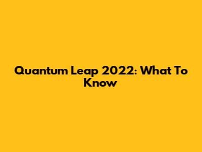 Quantum Leap 2022: What To Know