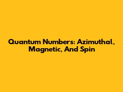 Quantum Numbers: Azimuthal, Magnetic, And Spin