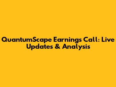QuantumScape Earnings Call: Live Updates & Analysis