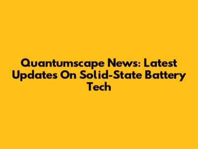 Quantumscape News: Latest Updates On Solid-State Battery Tech