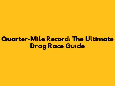 Quarter-Mile Record: The Ultimate Drag Race Guide