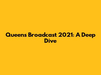 Queen's Broadcast 2021: A Deep Dive