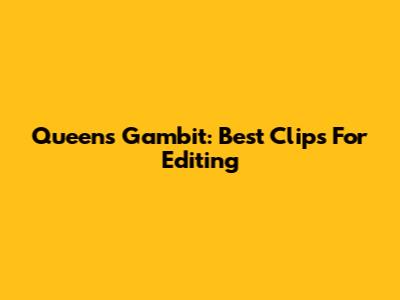 Queen's Gambit: Best Clips For Editing