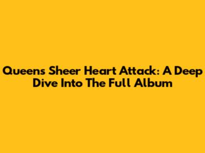 Queen's Sheer Heart Attack: A Deep Dive Into The Full Album