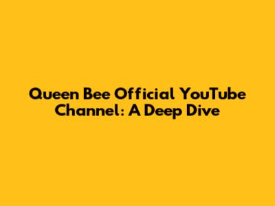 Queen Bee Official YouTube Channel: A Deep Dive