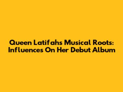 Queen Latifah's Musical Roots: Influences On Her Debut Album