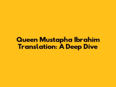 Queen Mustapha Ibrahim Translation: A Deep Dive