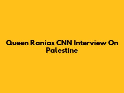 Queen Rania's CNN Interview On Palestine