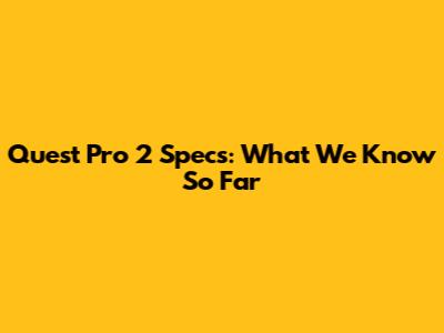 Quest Pro 2 Specs: What We Know So Far