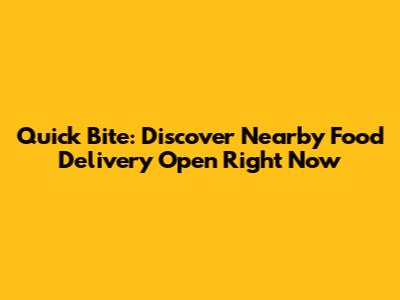 Quick Bite: Discover Nearby Food Delivery Open Right Now