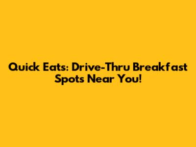 Quick Eats: Drive-Thru Breakfast Spots Near You!