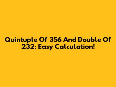 Quintuple Of 356 And Double Of 232: Easy Calculation!