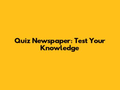 Quiz Newspaper: Test Your Knowledge