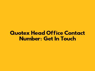 Quotex Head Office Contact Number: Get In Touch