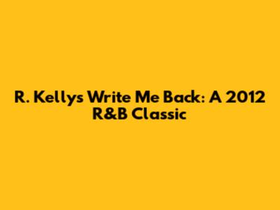R. Kelly's 'Write Me Back': A 2012 R&B Classic