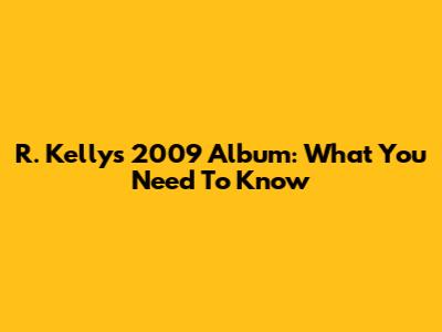 R. Kelly's 2009 Album: What You Need To Know