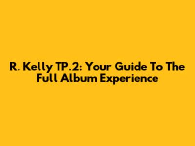 R. Kelly TP.2: Your Guide To The Full Album Experience