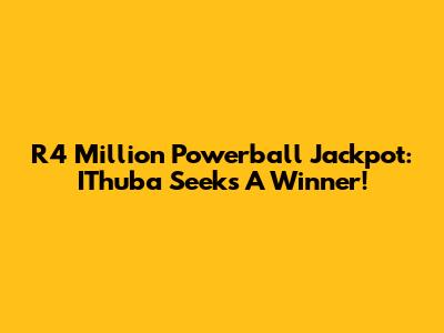 R4 Million Powerball Jackpot: IThuba Seeks A Winner!