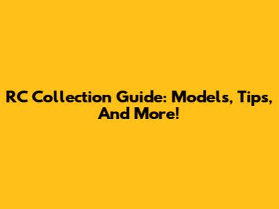 RC Collection Guide: Models, Tips, And More!