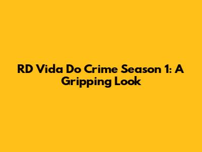 RD Vida Do Crime Season 1: A Gripping Look