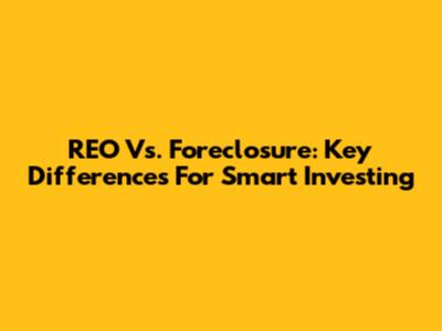REO Vs. Foreclosure: Key Differences For Smart Investing