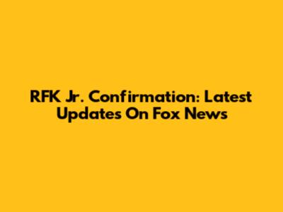 RFK Jr. Confirmation: Latest Updates On Fox News