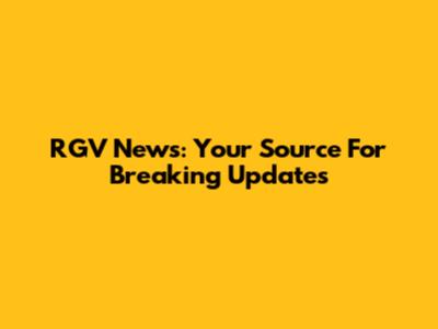 RGV News: Your Source For Breaking Updates