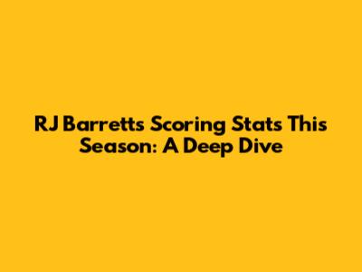 RJ Barrett's Scoring Stats This Season: A Deep Dive