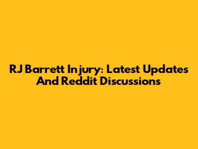 RJ Barrett Injury: Latest Updates And Reddit Discussions