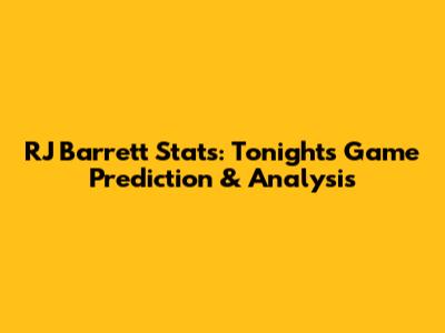 RJ Barrett Stats: Tonight's Game Prediction & Analysis