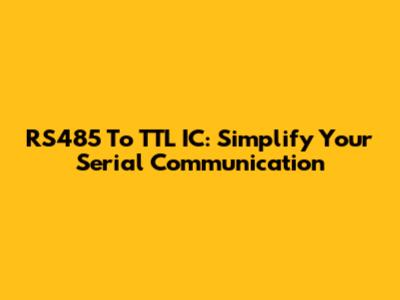 RS485 To TTL IC: Simplify Your Serial Communication