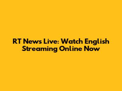 RT News Live: Watch English Streaming Online Now