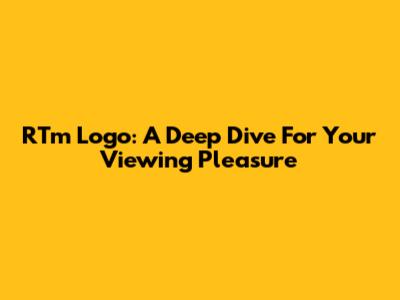 RTm Logo: A Deep Dive For Your Viewing Pleasure