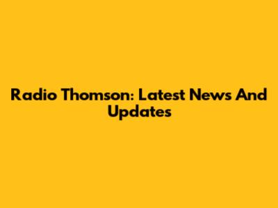 Radio Thomson: Latest News And Updates