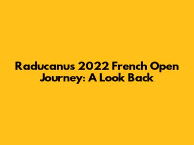 Raducanu's 2022 French Open Journey: A Look Back