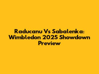 Raducanu Vs Sabalenka: Wimbledon 2025 Showdown Preview