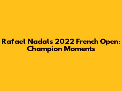 Rafael Nadal's 2022 French Open: Champion Moments