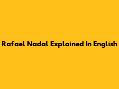 Rafael Nadal Explained In English