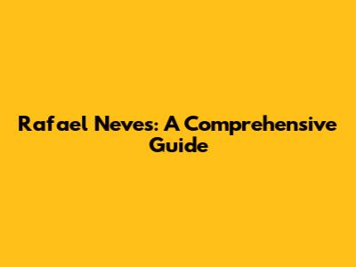 Rafael Neves: A Comprehensive Guide