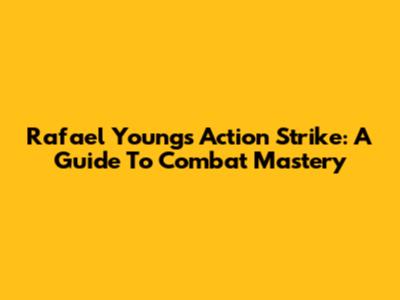 Rafael Young's Action Strike: A Guide To Combat Mastery