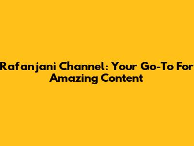 Rafanjani Channel: Your Go-To For Amazing Content