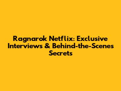 Ragnarok Netflix: Exclusive Interviews & Behind-the-Scenes Secrets
