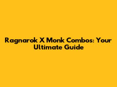 Ragnarok X Monk Combos: Your Ultimate Guide