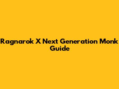 Ragnarok X Next Generation Monk Guide