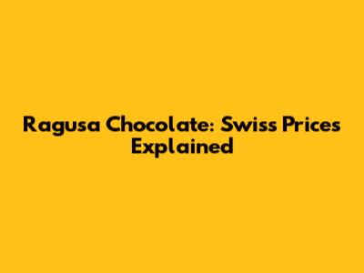 Ragusa Chocolate: Swiss Prices Explained