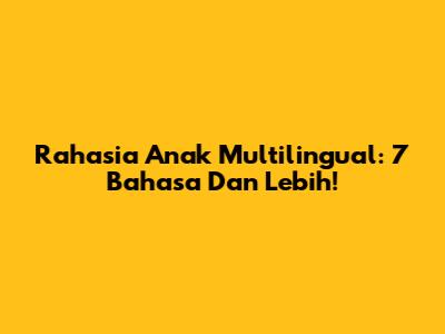 Rahasia Anak Multilingual: 7 Bahasa Dan Lebih!