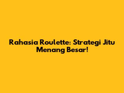 Rahasia Roulette: Strategi Jitu Menang Besar!